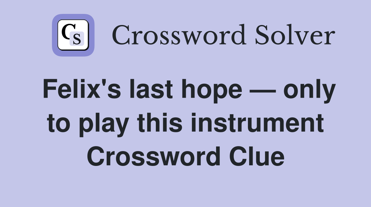 Felix's last hope — only to play this instrument Crossword Clue